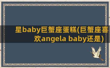 星baby巨蟹座蛋糕(巨蟹座喜欢angela baby还是)